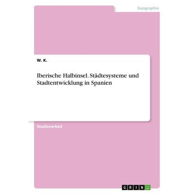 Iberische Halbinsel. Städtesysteme und Stadtentwicklung in Spanien, Taschenbuch von W. K., GRIN, 978-3-668-00369-9
