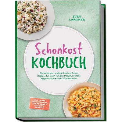 Schonkost Kochbuch: Die leckersten und gut bekömmlichen Rezepte für einen ruhigen Magen, schnelle Regeneration & mehr Wohlbefinden – inkl.