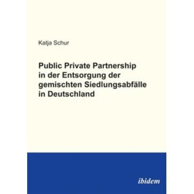 Public Private Partnership in der Entsorgung der gemischten Siedlungsabfälle in Deutschland, Gebundene Ausgabe von Katja Schur, Ibidem,
