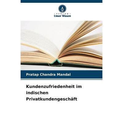 Kundenzufriedenheit im indischen Privatkundengeschäft, Taschenbuch von Pratap Chandra Mandal, Verlag Unser Wissen, 978-620-9-36581-2