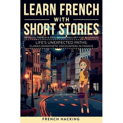 Learn French With Short Stories - Parallel French & English Vocabulary for Beginners. Life's Unexpected Paths, Taschenbuch von French Hacking, Alex