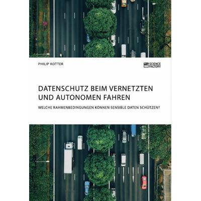 Datenschutz beim vernetzten und autonomen Fahren. Welche Rahmenbedingungen können sensible Daten schützen?, Taschenbuch von Philip Kotter, Science