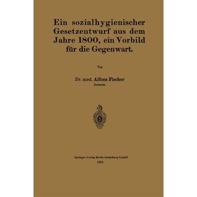 Ein sozialhygienischer Gesetzentwurf aus dem Jahre 1800, ein Vorbild für die Gegenwart, Taschenbuch von Alfons Fischer, Springer Berlin,