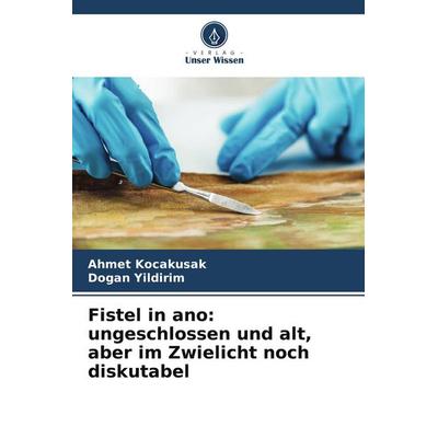 Fistel in ano: ungeschlossen und alt, aber im Zwielicht noch diskutabel, Taschenbuch von Ahmet Kocakusak,Dogan Yildirim, Verlag Unser Wissen,