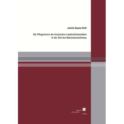 Die Pflegerinnen der hessischen Landesheilanstalten in der Zeit des Nationalsozialismus, Taschenbuch von Jamila Aiyana Roth, Kassel University Press,