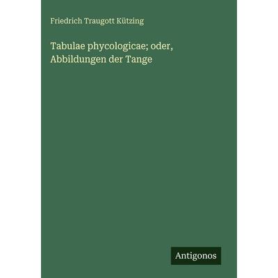 Tabulae phycologicae; oder, Abbildungen der Tange, Gebundene Ausgabe von Friedrich Traugott Kützing, Antigonos Verlag, 978-3-388-49205-6