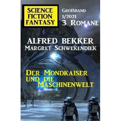 Der Mondkaiser und die Maschinenwelt: Science Fiction Fantasy Großband 1/2021, Taschenbuch von Alfred Bekker,Margret Schwekendiek, Epubli,