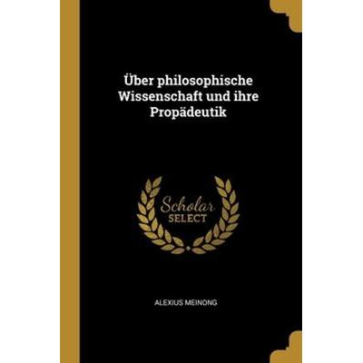 Über philosophische Wissenschaft und ihre Propädeutik, Taschenbuch von Alexius Meinong, Creative Media Partners, LLC, 978-1-01-224300-5