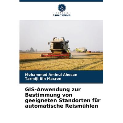 GIS-Anwendung zur Bestimmung von geeigneten Standorten für automatische Reismühlen, Taschenbuch von Mohammed Aminul Ahesan,Tarmiji Bin Masron, Verlag