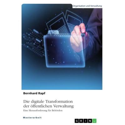 Die digitale Transformation der öffentlichen Verwaltung. Eine Herausforderung für Behörden, Taschenbuch von Bernhard Rapf, GRIN, 978-3-346-71180-9