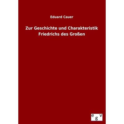 Zur Geschichte und Charakteristik Friedrichs des Großen, Taschenbuch von Eduard Cauer, Europäischer Geschichtsverlag, 978-3-86382-997-1