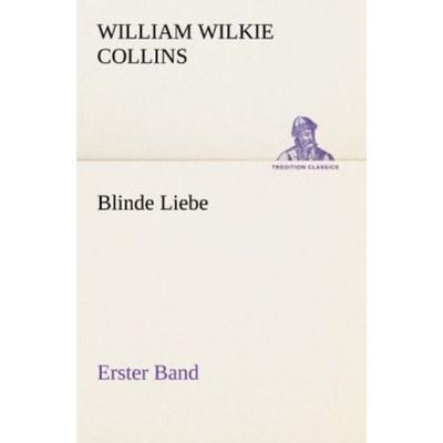Blinde Liebe. Erster Band, Taschenbuch von Wilkie Collins, Tredition, 978-3-8472-3666-5