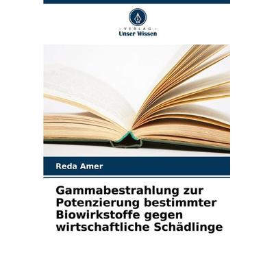 Gammabestrahlung zur Potenzierung bestimmter Biowirkstoffe gegen wirtschaftliche Schädlinge, Taschenbuch von Reda Amer, Verlag Unser Wissen,