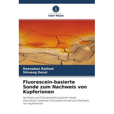 Fluorescein-basierte Sonde zum Nachweis von Kupferionen, Taschenbuch von Reenaben Rathod,Shivang Desai, Verlag Unser Wissen, 978-620-4-60071-0