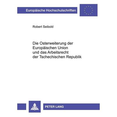 Die Osterweiterung der Europäischen Union und das Arbeitsrecht der Tschechischen Republik, Taschenbuch von Robert Seibold, Peter Lang GmbH,