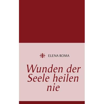 Wunden der Seele heilen nie, Taschenbuch von Elena Roma, BoD – Books on Demand, 978-3-8482-3700-5