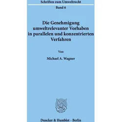 Die Genehmigung umweltrelevanter Vorhaben in parallelen und konzentrierten Verfahren, Fachbücher von Michael A. Wagner