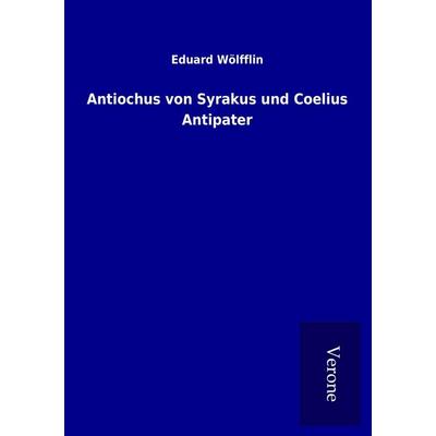 Antiochus von Syrakus und Coelius Antipater, Taschenbuch von Eduard Wölfflin, BoD - Books on Demand