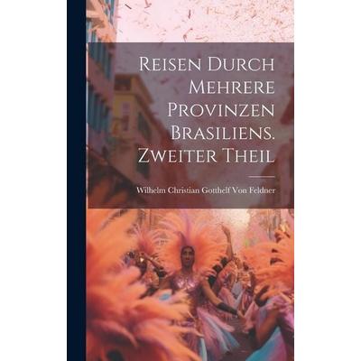 Reisen durch mehrere Provinzen Brasiliens. Zweiter Theil, Gebundene Ausgabe von Wilhelm Christian Gotthelf Feldner, Legare Street Press,