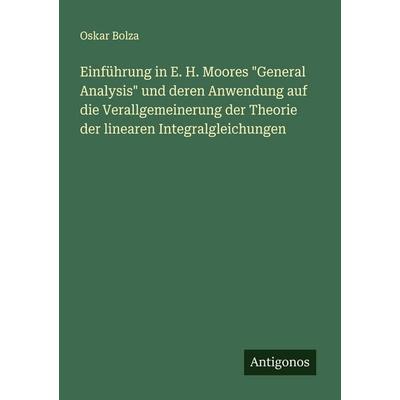 Einführung in E. H. Moores 'General Analysis' und deren Anwendung auf die Verallgemeinerung der Theorie der linearen Integralgleichungen, Taschenbuch