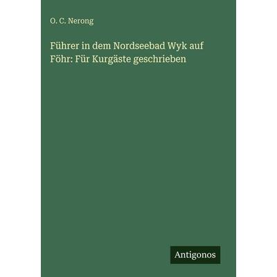 Führer in dem Nordseebad Wyk auf Föhr: Für Kurgäste geschrieben, Gebundene Ausgabe von O. C. Nerong, Antigonos Verlag, 978-3-563-96688-4