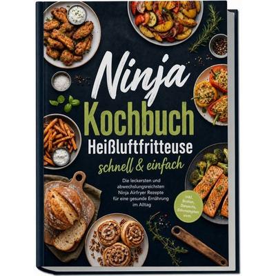 Ninja Kochbuch Heißluftfritteuse - schnell & einfach: Die leckersten und abwechslungsreichsten Ninja Airfryer Rezepte für eine gesunde Ernährung im