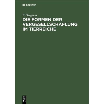Die Formen der Vergesellschaflung im Tierreiche, Gebundene Ausgabe von P. Deegener, De Gruyter, 978-3-11-235095-9