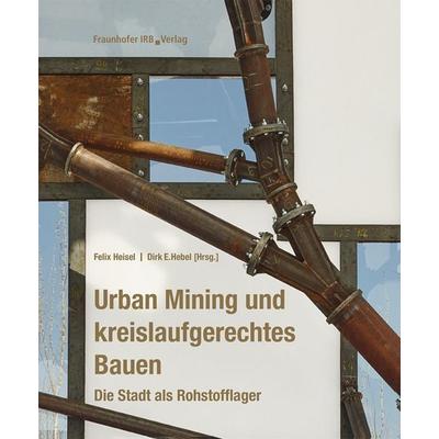 Urban Mining und kreislaufgerechtes Bauen, Gebundene Ausgabe von Felix Heisel,Dirk E. Hebel, Fraunhofer IRB, 978-3-7388-0563-5