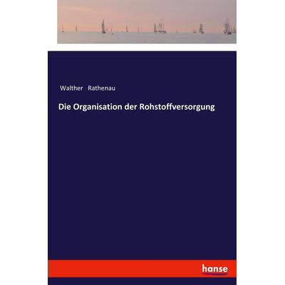 Die Organisation der Rohstoffversorgung, Taschenbuch von Walther Rathenau, Hansebooks, 978-3-337-20045-9