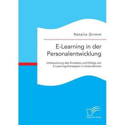 E-Learning in der Personalentwicklung: Untersuchung des Einsatzes und Erfolgs von E-Learning-Konzepten in Unternehmen, Taschenbuch von Natalie Grimm,