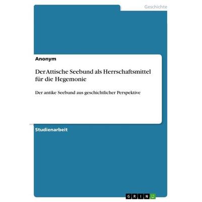 Der Attische Seebund als Herrschaftsmittel für die Hegemonie, Taschenbuch von Anonymous, GRIN, 978-3-668-90031-8