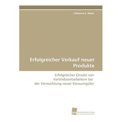 Erfolgreicher Verkauf neuer Produkte, Taschenbuch von Fabienne E. Meier, Südwestdeutscher Verlag für Hochschulschriften, 978-3-8381-0152-1