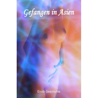 Gefangen in Asien I Erotikgeschichte, Taschenbuch von Print & Lettershop Salzgitter, Epubli, 978-3-7541-0895-6