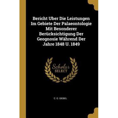 Bericht Uber Die Leistungen Im Gebiete Der Palaeontologie Mit Besonderer Berücksichtigung Der Geognosie Während Der Jahre 1848 U. 1849, Taschenbuch