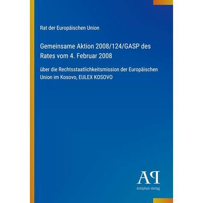 Gemeinsame Aktion 2008/124/GASP des Rates vom 4. Februar 2008, Taschenbuch von Rat der Europäischen Union, Antiphon Verlag, 978-3-387-93984-2