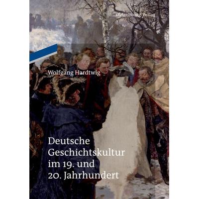 Deutsche Geschichtskultur im 19. und 20. Jahrhundert, Taschenbuch von Wolfgang Hardtwig, De Gruyter Oldenbourg, 978-3-11-048491-5