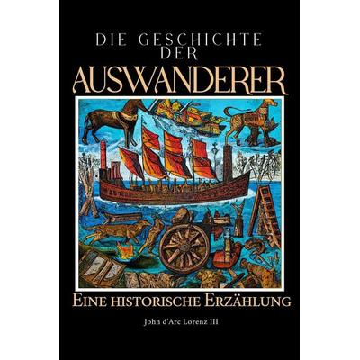 Die Geschichte der Auswanderer, Taschenbuch von John d'Arc Lorenz III, Independently Published
