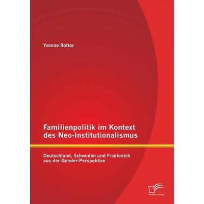 Familienpolitik im Kontext des Neo-Institutionalismus: Deutschland, Schweden und Frankreich aus der Gender-Perspektive, Taschenbuch von Yvonne Rötter,