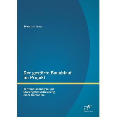 Der gestörte Bauablauf im Projekt: Terminplananalyse und Störungsklassifizierung einer Immobilie, Taschenbuch von Sebastian Jonas, Diplomica Verlag