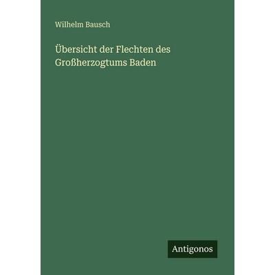 Übersicht der Flechten des Großherzogtums Baden, Taschenbuch von Wilhelm Bausch, Antigonos Verlag, 978-3-386-48919-5