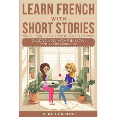 Learn French With Short Stories - Parallel French & English Vocabulary for Beginners. Clara's New Home in Lyon, Taschenbuch von French Hacking, Alex