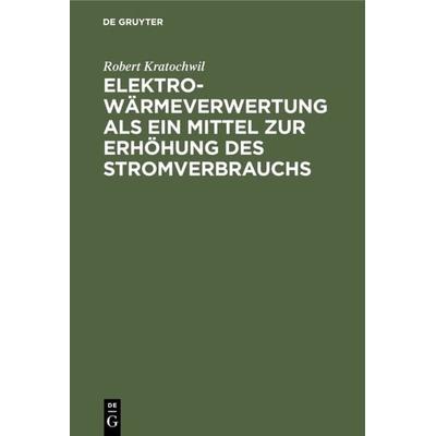 Elektro-Wärmeverwertung als ein Mittel zur Erhöhung des Stromverbrauchs, Gebundene Ausgabe von Robert Kratochwil, De Gruyter Oldenbourg,