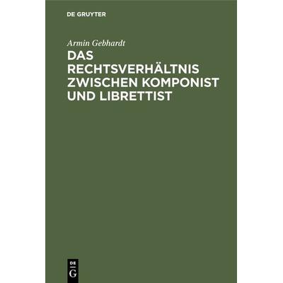 Das Rechtsverhältnis zwischen Komponist und Librettist, Gebundene Ausgabe von Armin Gebhardt, De Gruyter, 978-3-11-003073-0