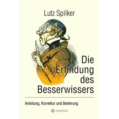 Die Erfindung des Besserwissers, Taschenbuch von Lutz Spilker, Tredition, 978-3-384-30010-2