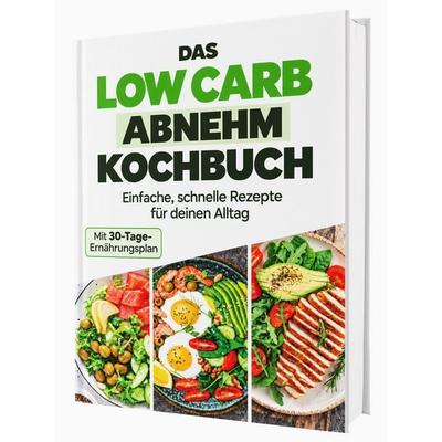Das Low Carb Abnehm-Kochbuch: Lecker essen, Kohlenhydrate reduzieren und gesund abnehmen | Mit einfachen Rezepten & 30-Tage-Ernährungsplan, Gebundene
