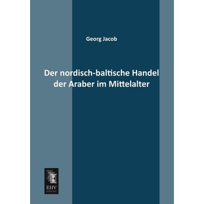 Der nordisch-baltische Handel der Araber im Mittelalter, Taschenbuch von Georg Jacob, EHV-History, 978-3-95564-298-3