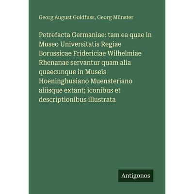 Petrefacta Germaniae: tam ea quae in Museo Universitatis Regiae Borussicae Fridericiae Wilhelmiae Rhenanae servantur quam alia quaecunque in Museis