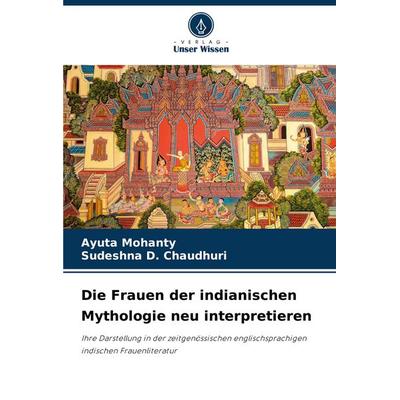 Die Frauen der indianischen Mythologie neu interpretieren, Taschenbuch von Ayuta Mohanty,Sudeshna D. Chaudhuri, Verlag Unser Wissen, 978-620-8-78597-0