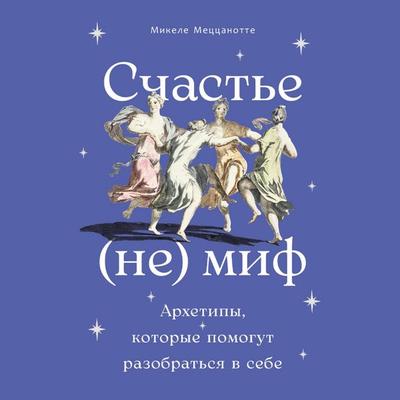 Schast'ye – (ne) mif: Arkhetipy, kotoryye pomogut razobrat'sya v sebe - Mikele Metstsanotte, Audio, 9785006319240