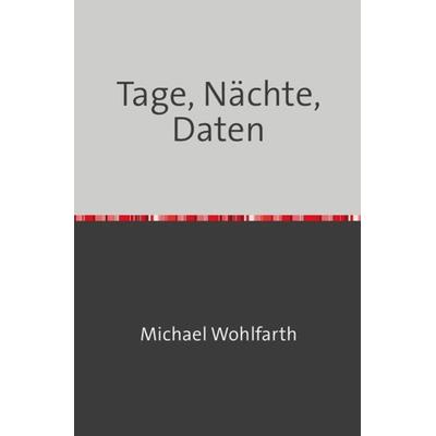 Tage, Nächte, Daten, Taschenbuch von Michael Wohlfarth, Epubli, 978-3-7584-6096-8